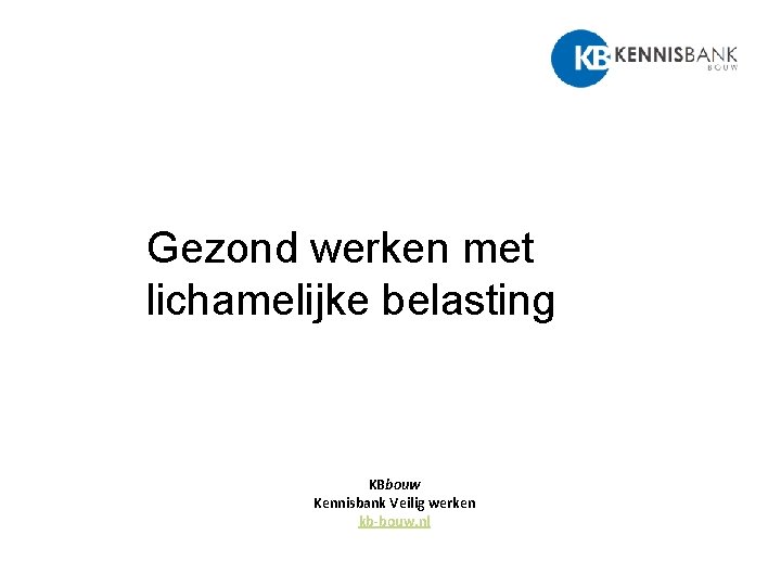 Gezond werken met lichamelijke belasting KBbouw Kennisbank Veilig werken kb-bouw. nl 