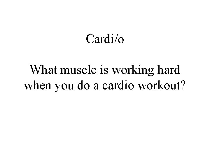 Cardi/o What muscle is working hard when you do a cardio workout? 