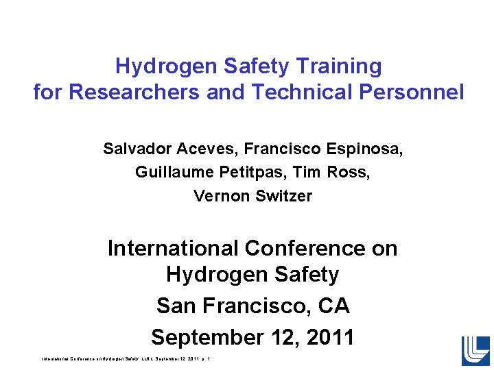 Hydrogen Safety Training for Researchers and Technical Personnel Salvador Aceves, Francisco Espinosa, Guillaume Petitpas, Hydrogen Safety Training for Researchers and Technical Personnel Salvador Aceves, Francisco Espinosa, Guillaume Petitpas,