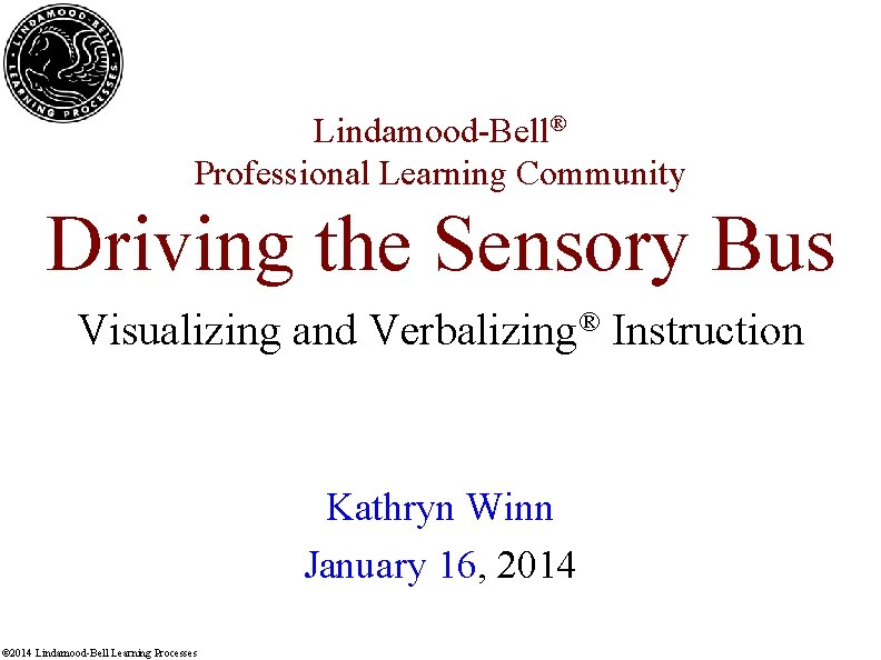 Lindamood-Bell® Professional Learning Community Driving the Sensory Bus Visualizing and Verbalizing® Instruction Kathryn Winn