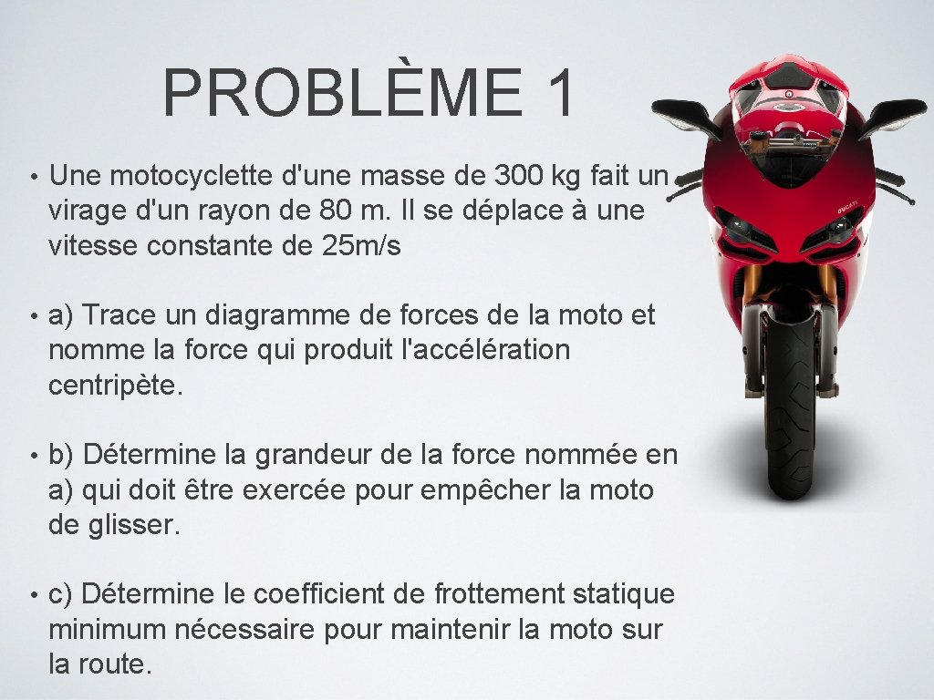 PROBLÈME 1 • Une motocyclette d'une masse de 300 kg fait un virage d'un PROBLÈME 1 • Une motocyclette d'une masse de 300 kg fait un virage d'un