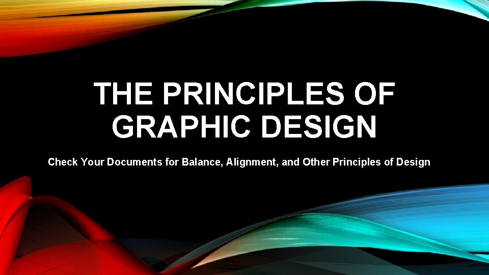 THE PRINCIPLES OF GRAPHIC DESIGN Check Your Documents for Balance, Alignment, and Other Principles THE PRINCIPLES OF GRAPHIC DESIGN Check Your Documents for Balance, Alignment, and Other Principles