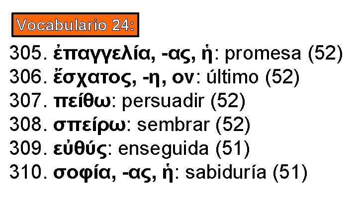Vocabulario 24: 305. ἐπαγγελία, -ας, ἡ: promesa (52) 306. ἔσχατος, -η, ον: último (52)