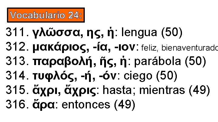 Vocabulario 24: 311. γλῶσσα, ης, ἡ: lengua (50) 312. μακάριος, -ία, -ιον: feliz, bienaventurado