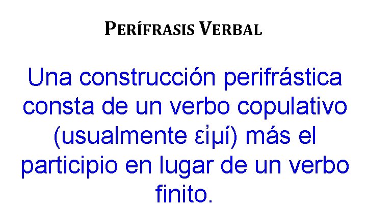 PERÍFRASIS VERBAL Una construcción perifrástica consta de un verbo copulativo (usualmente εἰμί) más el