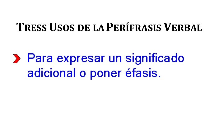 TRESS USOS DE LA PERÍFRASIS VERBAL Para expresar un significado adicional o poner éfasis.