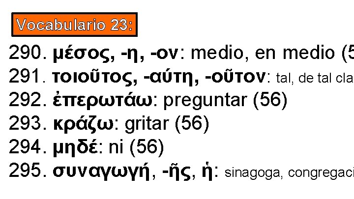 Vocabulario 23: 290. μέσος, -η, -ον: medio, en medio (5 291. τοιοῦτος, -αύτη, -οῦτον: