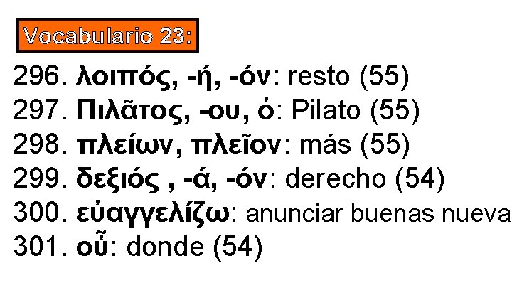 Vocabulario 23: 296. λοιπός, -ή, -όν: resto (55) 297. Πιλᾶτος, -ου, ὁ: Pilato (55)