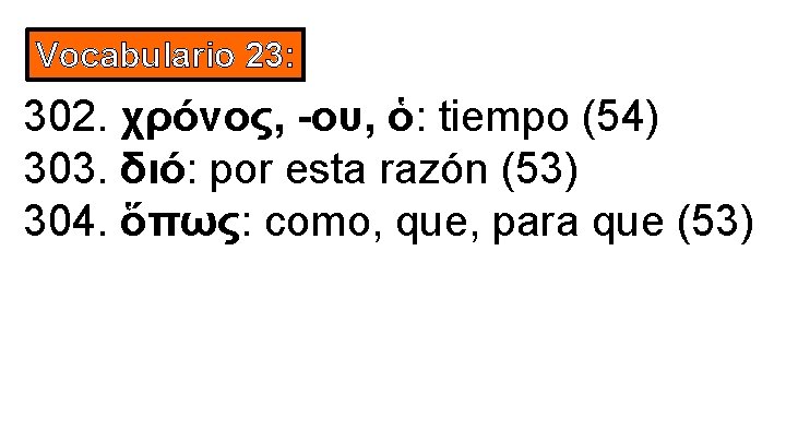 Vocabulario 23: 302. χρόνος, -ου, ὁ: tiempo (54) 303. διό: por esta razón (53)