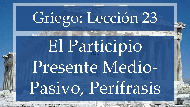 Griego: Lección 23 El Participio Presente Medio. Pasivo, Perífrasis SMG 