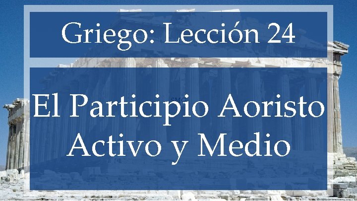 Griego: Lección 24 El Participio Aoristo Activo y Medio SMG 