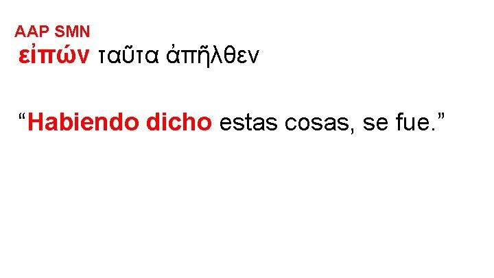AAP SMN εἰπών ταῦτα ἀπῆλθεν “Habiendo dicho estas cosas, se fue. ” 
