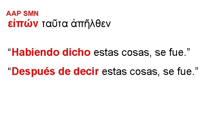 AAP SMN εἰπών ταῦτα ἀπῆλθεν “Habiendo dicho estas cosas, se fue. ” “Después de