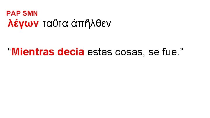 PAP SMN λέγων ταῦτα ἀπῆλθεν “Mientras decia estas cosas, se fue. ” 