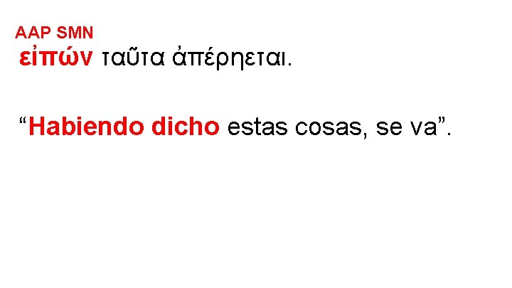 AAP SMN εἰπών ταῦτα ἀπέρηεται. “Habiendo dicho estas cosas, se va”. 