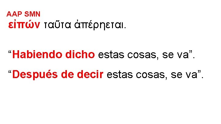 AAP SMN εἰπών ταῦτα ἀπέρηεται. “Habiendo dicho estas cosas, se va”. “Después de decir