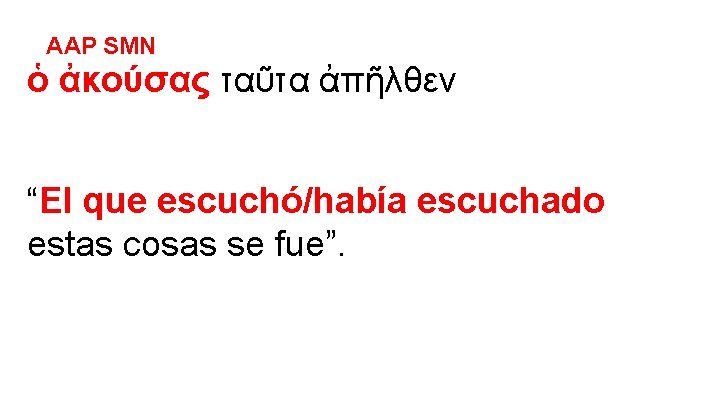 AAP SMN ὁ ἀκούσας ταῦτα ἀπῆλθεν “El que escuchó/había escuchado estas cosas se fue”.