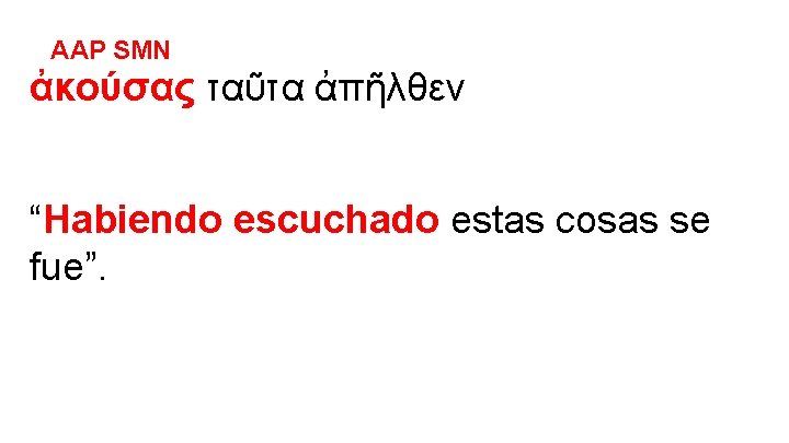 AAP SMN ἀκούσας ταῦτα ἀπῆλθεν “Habiendo escuchado estas cosas se fue”. 