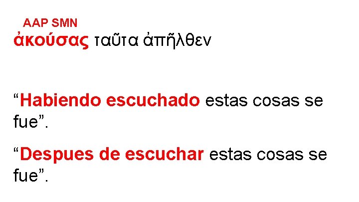 AAP SMN ἀκούσας ταῦτα ἀπῆλθεν “Habiendo escuchado estas cosas se fue”. “Despues de escuchar