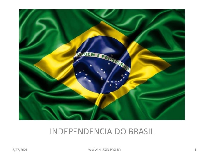 INDEPENDENCIA DO BRASIL 2/27/2021 WWW. NILSON. PRO. BR 1 