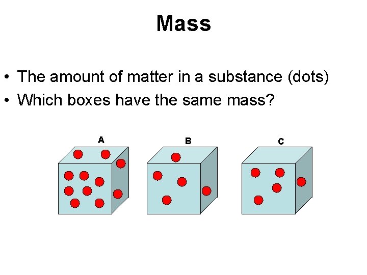 Mass • The amount of matter in a substance (dots) • Which boxes have