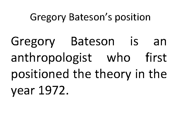 Gregory Bateson’s position Gregory Bateson is an anthropologist who first positioned theory in the