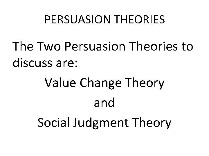 PERSUASION THEORIES The Two Persuasion Theories to discuss are: Value Change Theory and Social