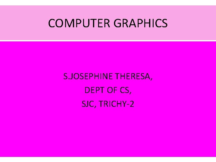 COMPUTER GRAPHICS S. JOSEPHINE THERESA, DEPT OF CS, SJC, TRICHY-2 