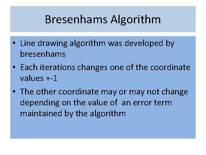 Bresenhams Algorithm • Line drawing algorithm was developed by bresenhams • Each iterations changes