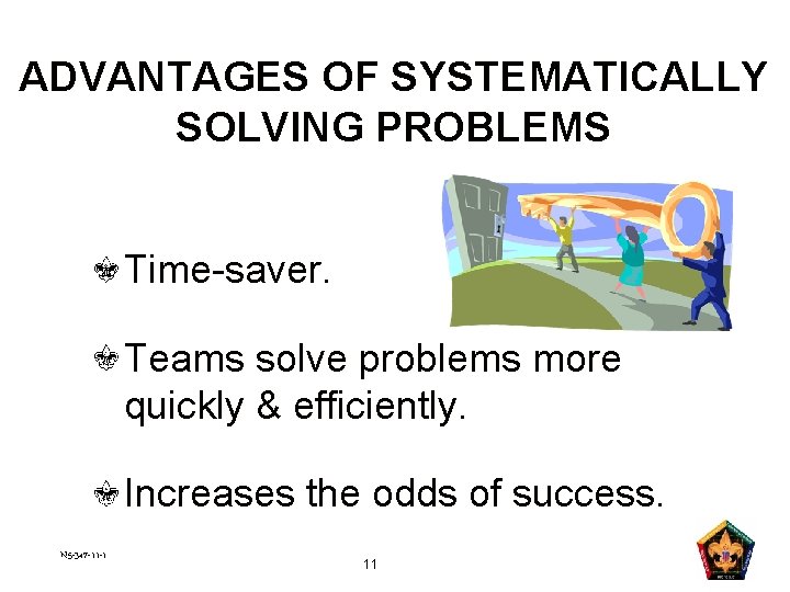 ADVANTAGES OF SYSTEMATICALLY SOLVING PROBLEMS Time-saver. Teams solve problems more quickly & efficiently. Increases