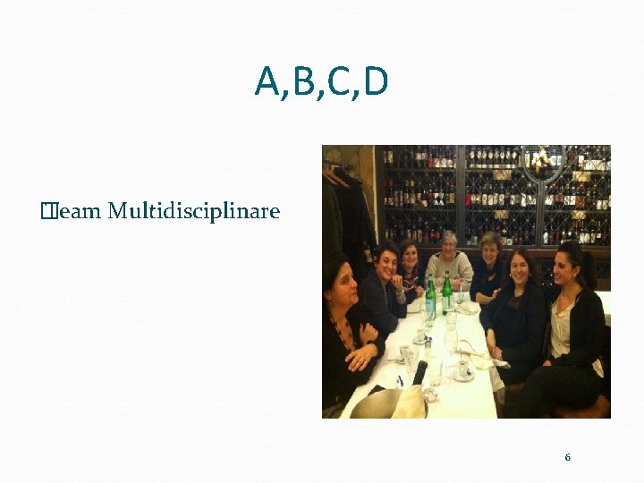 A, B, C, D � Team Multidisciplinare 6 