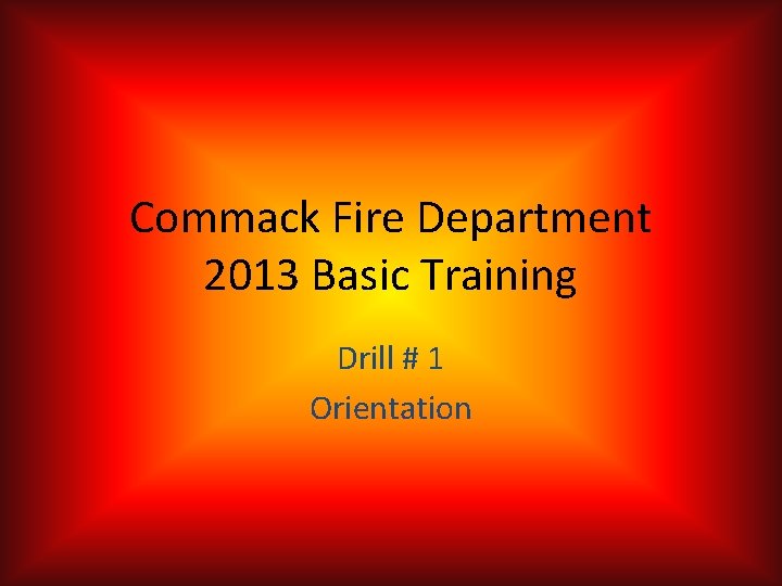 Commack Fire Department 2013 Basic Training Drill # 1 Orientation 