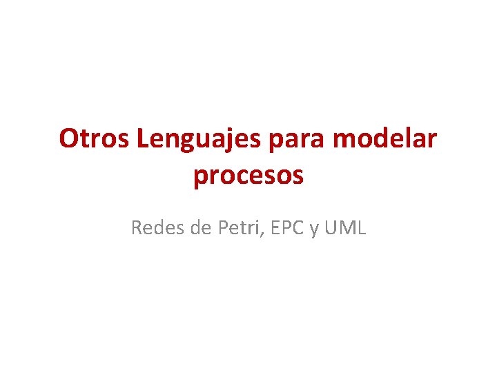 Otros Lenguajes para modelar procesos Redes de Petri, EPC y UML 