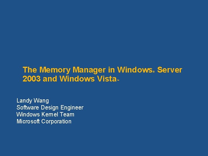 The Memory Manager in Windows Server 2003 and Windows Vista ® ™ Landy Wang The Memory Manager in Windows Server 2003 and Windows Vista ® ™ Landy Wang