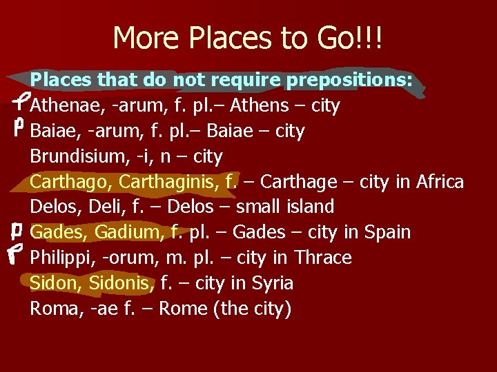 More Places to Go!!! Places that do not require prepositions: Athenae, -arum, f. pl.