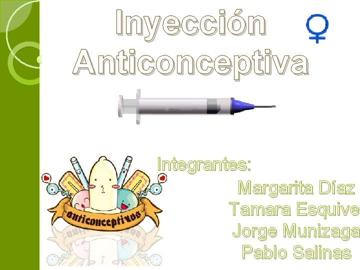 Inyección Anticonceptiva Integrantes: Margarita Díaz Tamara Esquivel Esquive Jorge Munizaga Pablo Salinas 