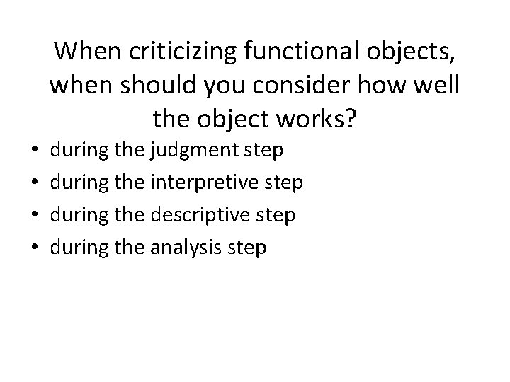 When criticizing functional objects, when should you consider how well the object works? •