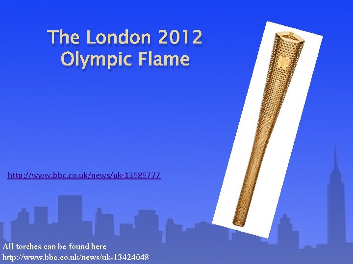 The London 2012 Olympic Flame http: //www. bbc. co. uk/news/uk-13686777 All torches can be