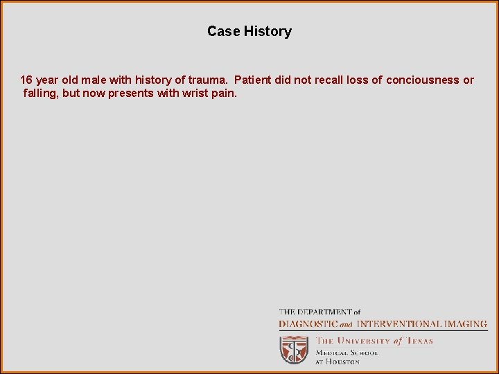 Case History 16 year old male with history of trauma. Patient did not recall