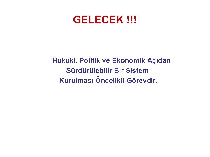 GELECEK !!! Hukuki, Politik ve Ekonomik Açıdan Sürdürülebilir Bir Sistem Kurulması Öncelikli Görevdir. 