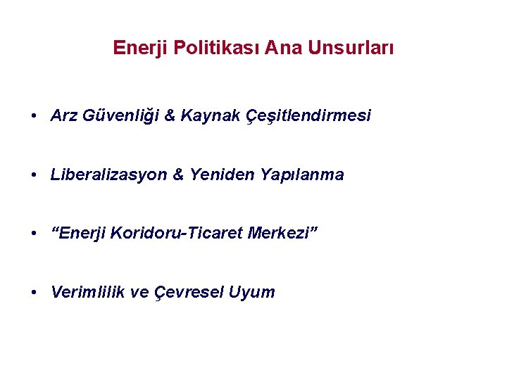 Enerji Politikası Ana Unsurları • Arz Güvenliği & Kaynak Çeşitlendirmesi • Liberalizasyon & Yeniden