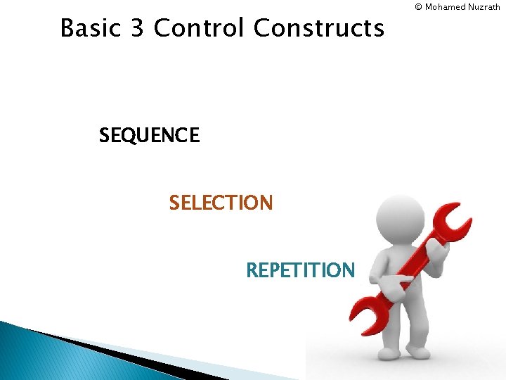 Basic 3 Control Constructs SEQUENCE SELECTION REPETITION © Mohamed Nuzrath 