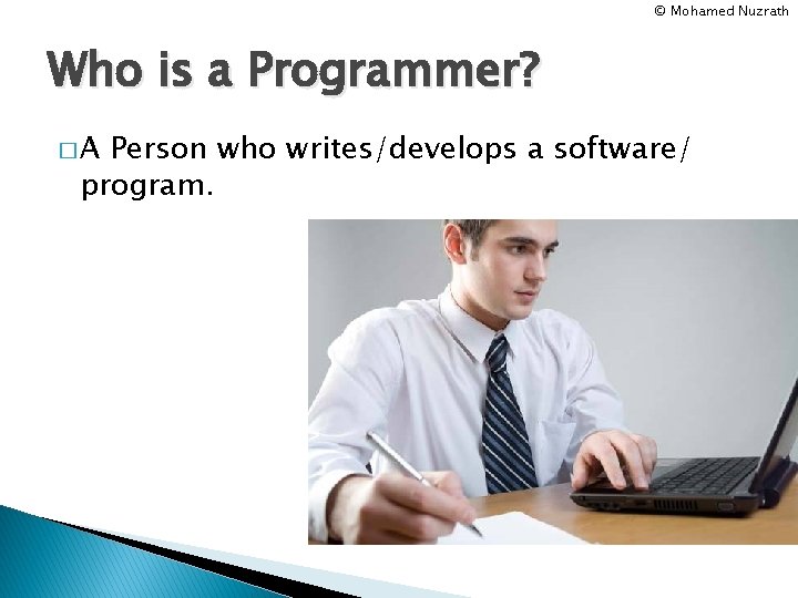 © Mohamed Nuzrath Who is a Programmer? �A Person who writes/develops a software/ program.