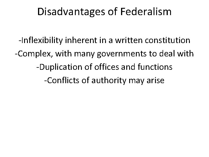 Disadvantages of Federalism -Inflexibility inherent in a written constitution -Complex, with many governments to