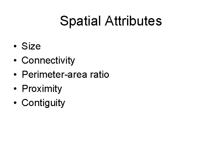 Spatial Attributes • • • Size Connectivity Perimeter-area ratio Proximity Contiguity Spatial Attributes • • • Size Connectivity Perimeter-area ratio Proximity Contiguity