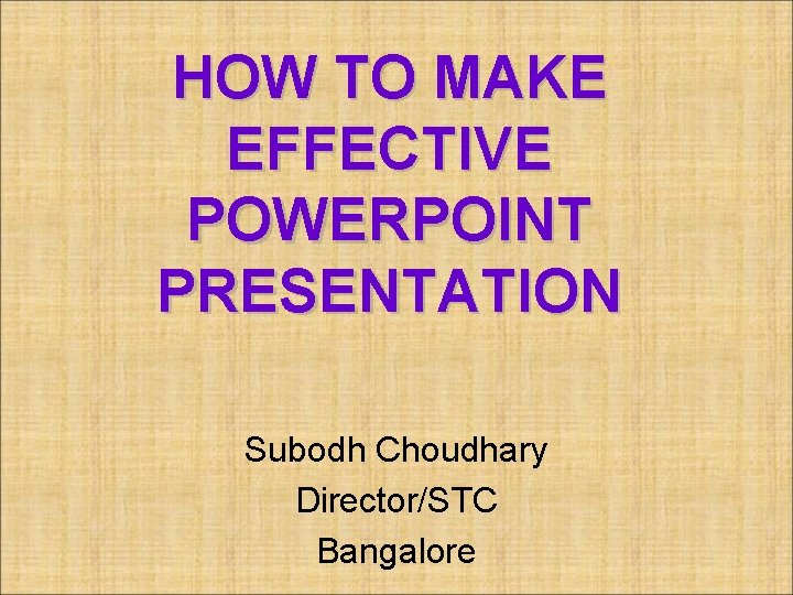 HOW TO MAKE EFFECTIVE POWERPOINT PRESENTATION Subodh Choudhary Director/STC Bangalore 