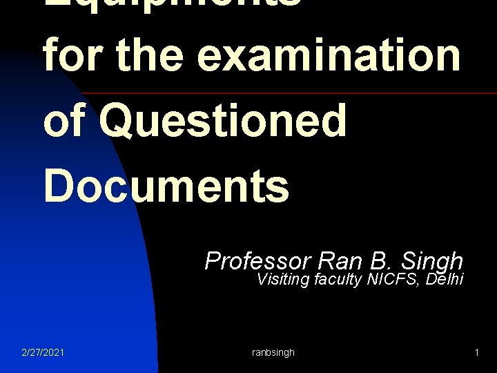 Equipments for the examination of Questioned Documents Professor Ran B. Singh Visiting faculty NICFS,