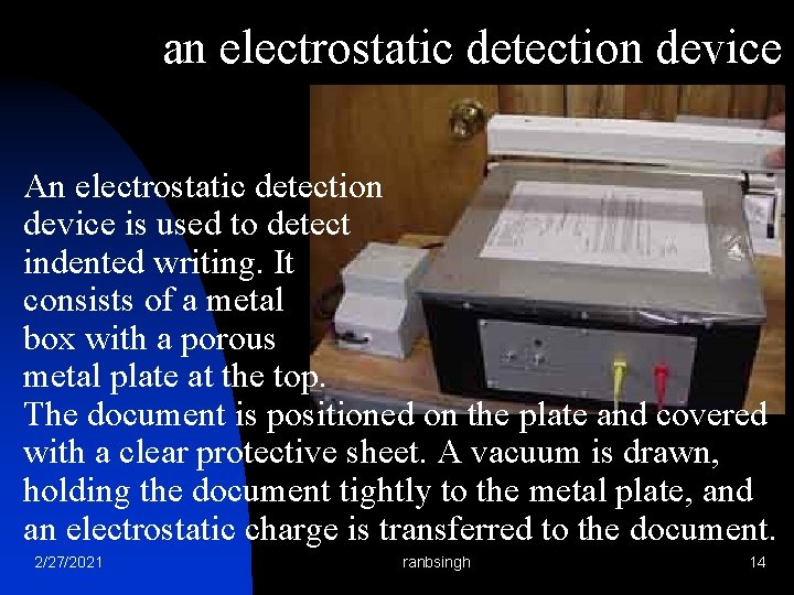 an electrostatic detection device An electrostatic detection device is used to detect indented writing.