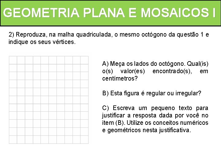 GEOMETRIA PLANA E MOSAICOS l 2) Reproduza, na malha quadriculada, o mesmo octógono da