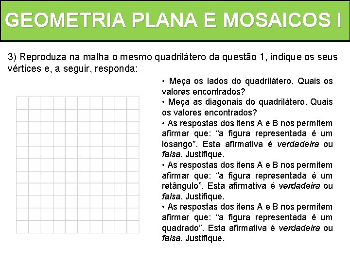 GEOMETRIA PLANA E MOSAICOS l 3) Reproduza na malha o mesmo quadrilátero da questão